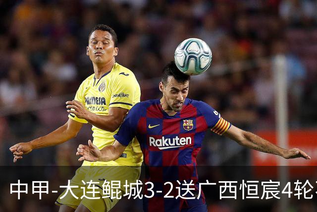 中甲-大连鲲城3-2送广西恒宸4轮不胜 穆谢奎双响龙廷威传射