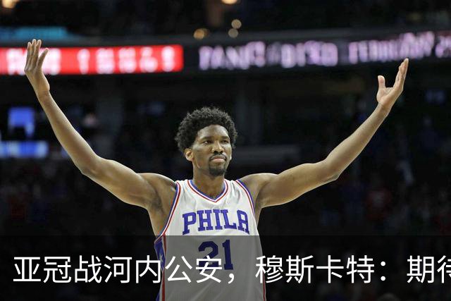 亚冠战河内公安，穆斯卡特：期待在主场球迷面前踢出应有表现