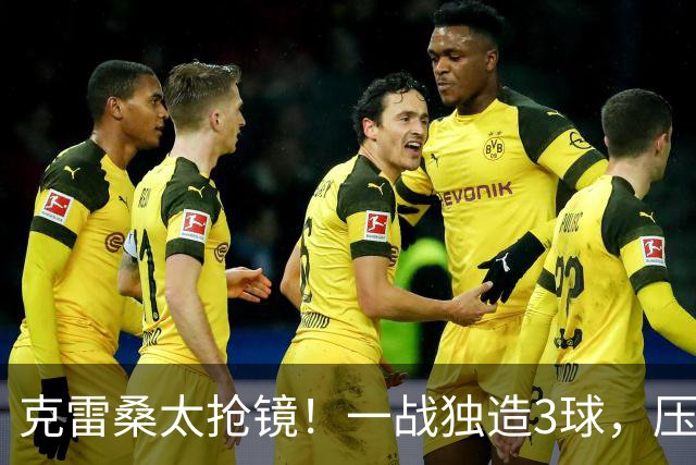 克雷桑太抢镜！一战独造3球，压哨轰世界波，勺子点球中柱