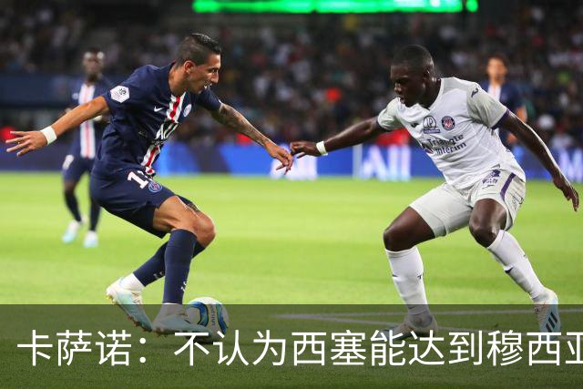 卡萨诺：不认为西塞能达到穆西亚拉、亚马尔那样的高度