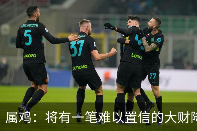 属鸡：将有一笔难以置信的大财降临，2027年，你要乐开花！