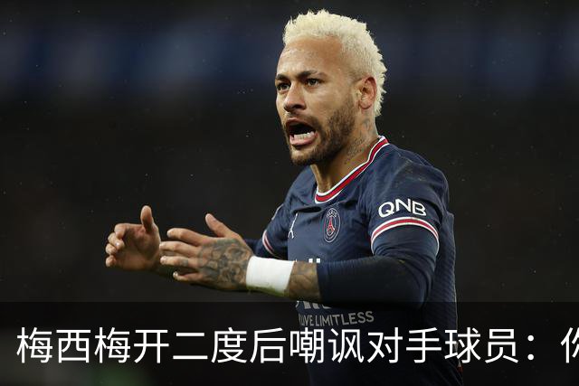 梅西梅开二度后嘲讽对手球员：你是不是还在转圈呢