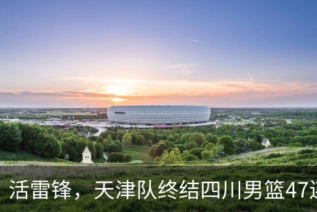 活雷锋，天津队终结四川男篮47连败，或是新赛季降级热门
