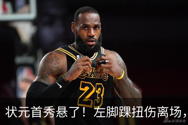 状元首秀悬了！左脚踝扭伤离场，揭幕战周三见分晓