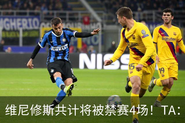 维尼修斯共计将被禁赛4场！TA：皇马将对这一处罚提出上诉