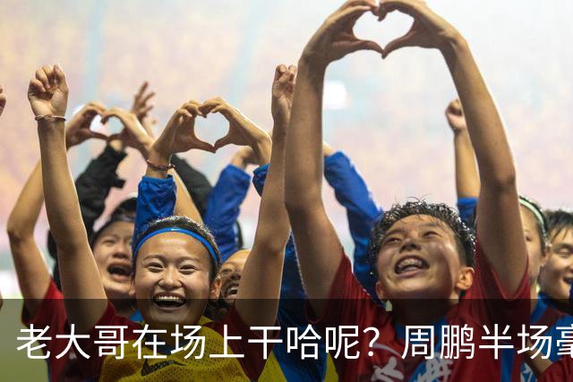 老大哥在场上干哈呢？周鹏半场毫无状态 8中1&三分4中1