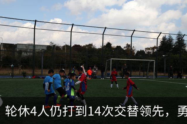 轮休4人仍打到14次交替领先，勇士输球却挖出3块金