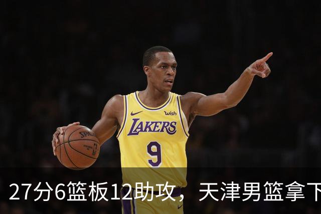 27分6篮板12助攻，天津男篮拿下赛季首胜