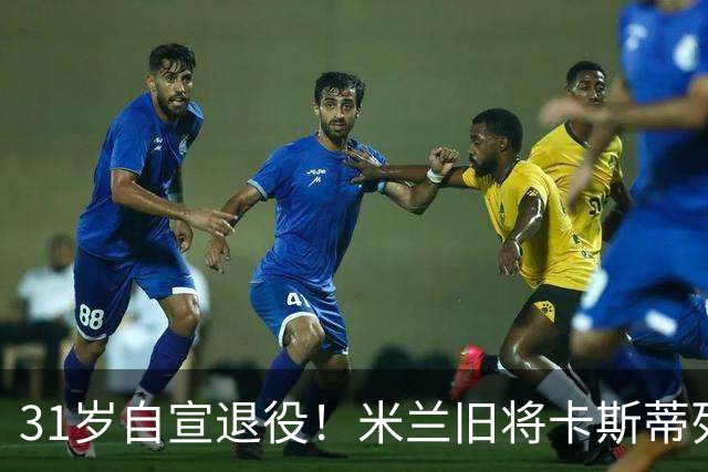 31岁自宣退役！米兰旧将卡斯蒂列霍：我带着自豪、感激与幸福告别
