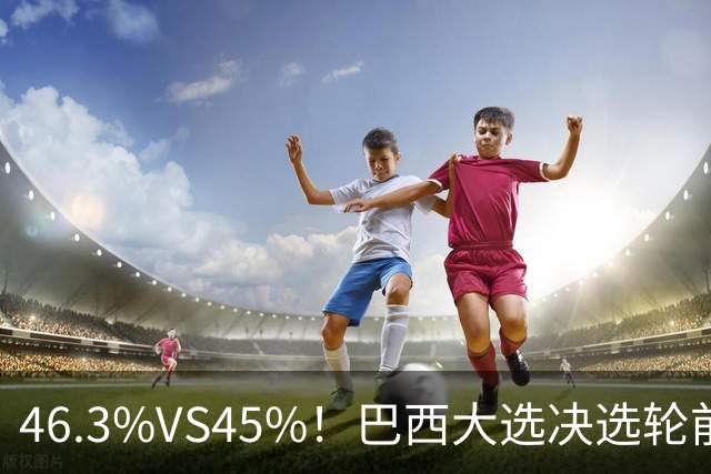 46.3%VS45%！巴西大选决选轮前一天，两人民调死咬